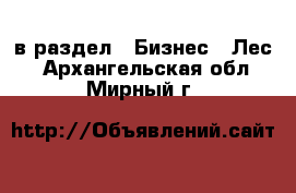  в раздел : Бизнес » Лес . Архангельская обл.,Мирный г.